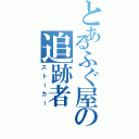 とあるふぐ屋の追跡者（ストーカー）