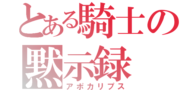 とある騎士の黙示録（アポカリプス）