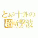 とある十卦の超斬撃波（ヒィッツカラルド）