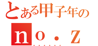 とある甲子年のｎｏ．ｚｅｒｏ（。。。。。。）