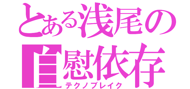 とある浅尾の自慰依存（テクノブレイク）