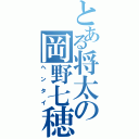 とある将太の岡野七穂（ヘンタイ）