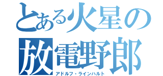 とある火星の放電野郎（アドルフ・ラインハルト）