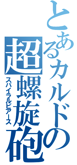 とあるカルドの超螺旋砲（スパイラルピアース）