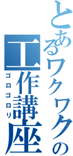 とあるワクワクさんの工作講座Ⅱ（ゴロゴロリ）