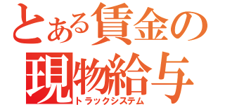 とある賃金の現物給与（トラックシステム）