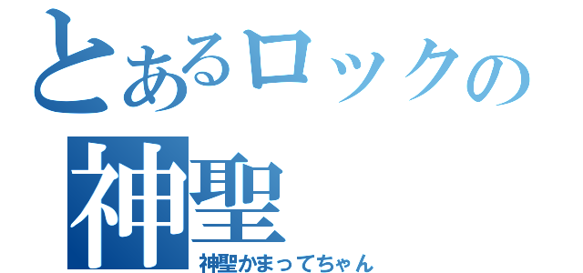 とあるロックの神聖（神聖かまってちゃん）