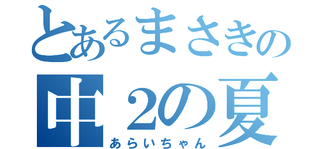 とあるまさきの中２の夏（あらいちゃん）