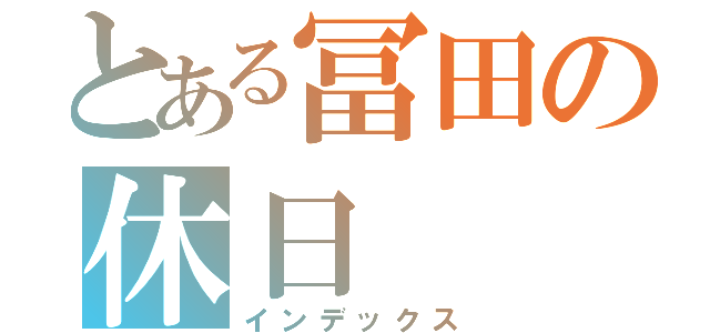 とある冨田の休日（インデックス）