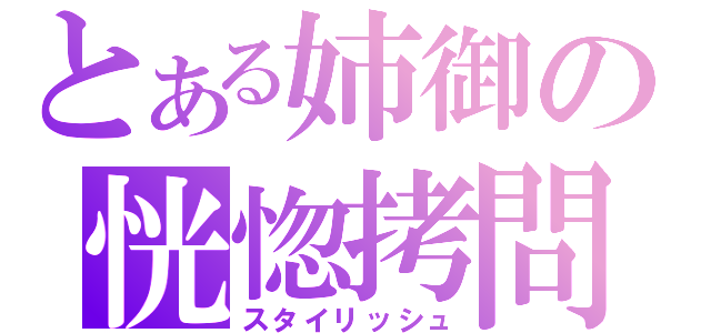 とある姉御の恍惚拷問（スタイリッシュ）