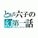 とある六子の幻第一話（パロディアニメ）