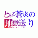 とある蒼炎の地獄送り（エターナル）