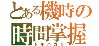 とある機時の時間掌握者（トキバカリ）