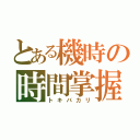 とある機時の時間掌握者（トキバカリ）