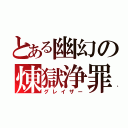 とある幽幻の煉獄浄罪（グレイザー）