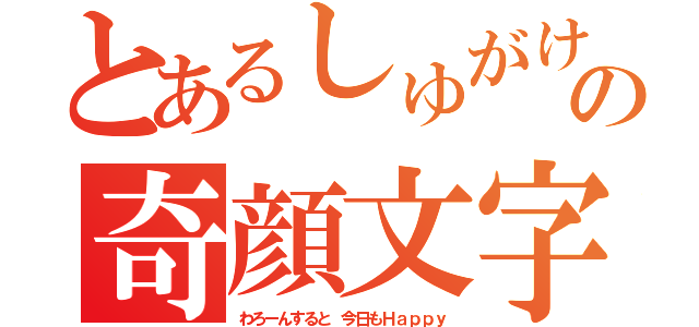 とあるしゅがけの奇顔文字（わろーんすると 今日もＨａｐｐｙ）