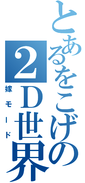 とあるをこげの２Ｄ世界（嫁モード）