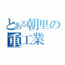 とある朝里の重工業（）