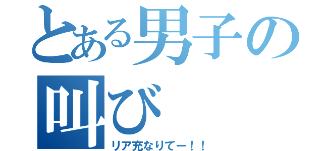 とある男子の叫び（リア充なりてー！！）