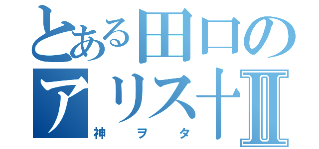 とある田口のアリス十番Ⅱ（神ヲタ）