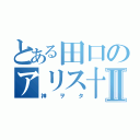 とある田口のアリス十番Ⅱ（神ヲタ）