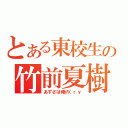 とある東校生の竹前夏樹（あずさは俺の（ｒｙ）