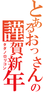 とあるおっさんの謹賀新年（タダノロリコン）