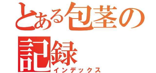 とある包茎の記録（インデックス）