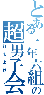 とある一年六組の超男子会（打ち上げ）