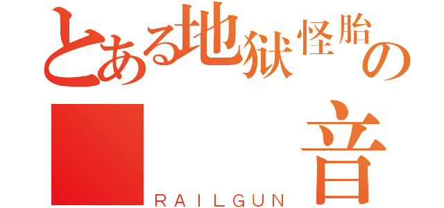 とある地狱怪胎の   音（ＲＡＩＬＧＵＮ）