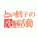 とある鱈子の洗脳活動（普通でえぇねん）