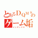 とあるＤＱＭＳＬのゲーム垢（インデックス）