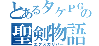 とあるタケＰＧの聖剣物語（エクスカリバー）