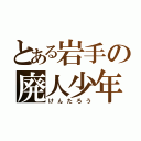 とある岩手の廃人少年（けんたろう）