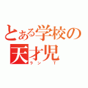 とある学校の天才児（ラン　Ｔ）