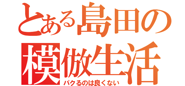 とある島田の模倣生活（パクるのは良くない）