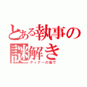 とある執事の謎解き（ディナーの後で）