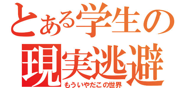 とある学生の現実逃避（もういやだこの世界）