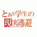 とある学生の現実逃避（もういやだこの世界）