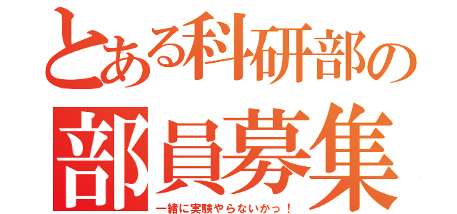 とある科研部の部員募集（一緒に実験やらないかっ！）