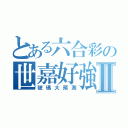 とある六合彩の世嘉好強Ⅱ（號碼大預測）