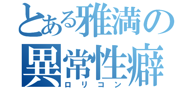 とある雅満の異常性癖（ロリコン）