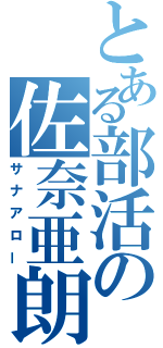 とある部活の佐奈亜朗（サナアロー）