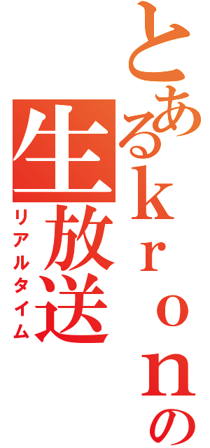 とあるｋｒｏｎの生放送（リアルタイム）