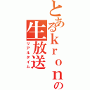 とあるｋｒｏｎの生放送（リアルタイム）