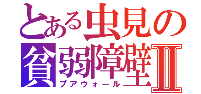 とある虫見の貧弱障壁Ⅱ（プアウォール）