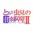 とある虫見の貧弱障壁Ⅱ（プアウォール）