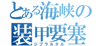 とある海峡の装甲要塞（ジブラルタル）