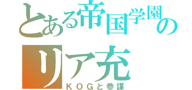 とある帝国学園のリア充（ＫＯＧと参謀）