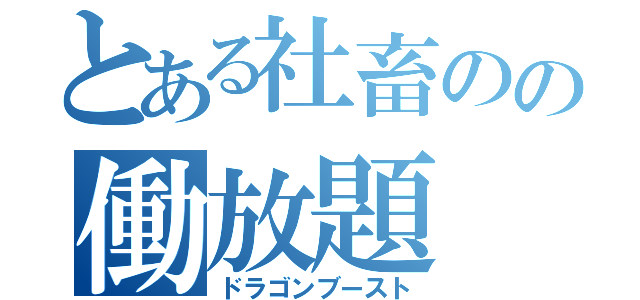 とある社畜のの働放題（ドラゴンブースト）